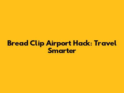 Bread Clip Airport Hack: Travel Smarter