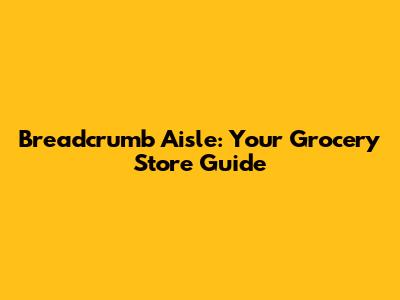 Breadcrumb Aisle: Your Grocery Store Guide