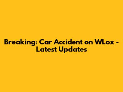 Breaking: Car Accident on WLox - Latest Updates