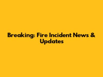Breaking: Fire Incident News & Updates
