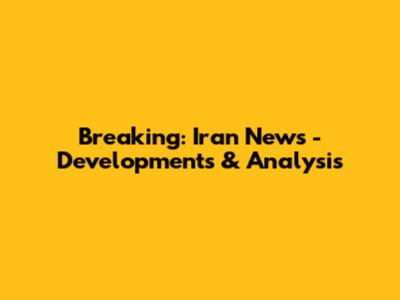 Breaking: Iran News - Developments & Analysis