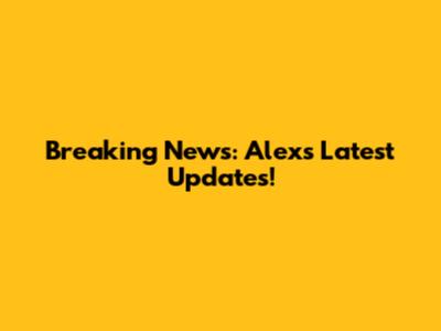 Breaking News: Alex's Latest Updates!