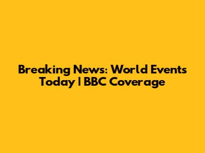 Breaking News: World Events Today | BBC Coverage