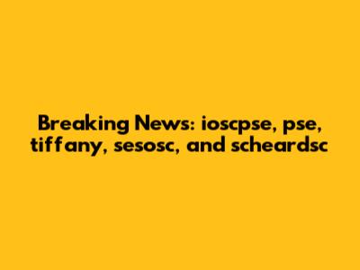 Breaking News: ioscpse, pse, tiffany, sesosc, and scheardsc