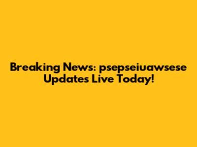 Breaking News: psepseiuawsese Updates Live Today!
