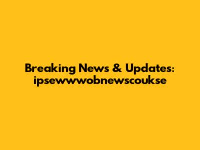 Breaking News & Updates: ipsewwwobnewscoukse