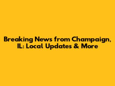 Breaking News from Champaign, IL: Local Updates & More