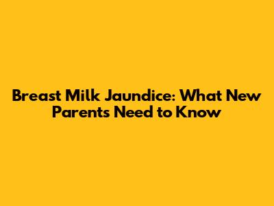 Breast Milk Jaundice: What New Parents Need to Know