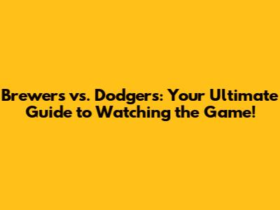 Brewers vs. Dodgers: Your Ultimate Guide to Watching the Game!