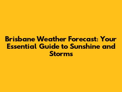 Brisbane Weather Forecast: Your Essential Guide to Sunshine and Storms