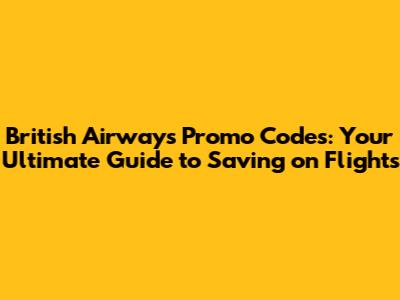 British Airways Promo Codes: Your Ultimate Guide to Saving on Flights