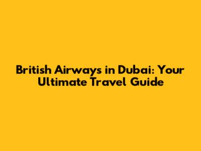 British Airways in Dubai: Your Ultimate Travel Guide