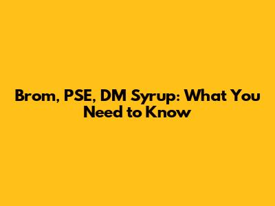Brom, PSE, DM Syrup: What You Need to Know