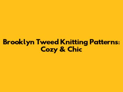 Brooklyn Tweed Knitting Patterns: Cozy & Chic