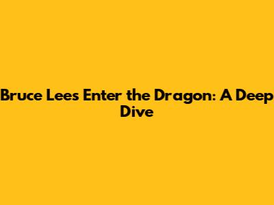Bruce Lee's Enter the Dragon: A Deep Dive
