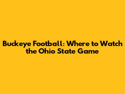 Buckeye Football: Where to Watch the Ohio State Game