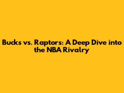 Bucks vs. Raptors: A Deep Dive into the NBA Rivalry