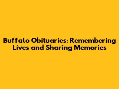 Buffalo Obituaries: Remembering Lives and Sharing Memories