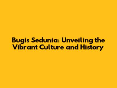 Bugis Sedunia: Unveiling the Vibrant Culture and History