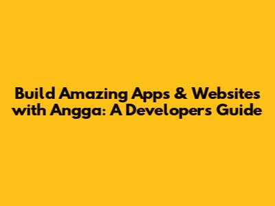 Build Amazing Apps & Websites with Angga: A Developer's Guide