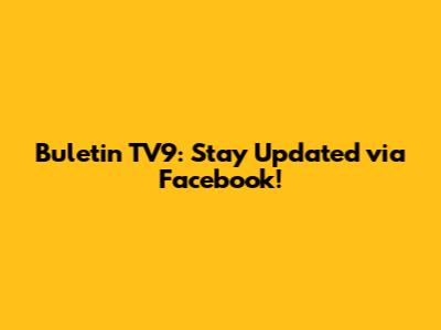 Buletin TV9: Stay Updated via Facebook!