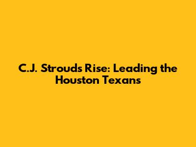 C.J. Stroud's Rise: Leading the Houston Texans