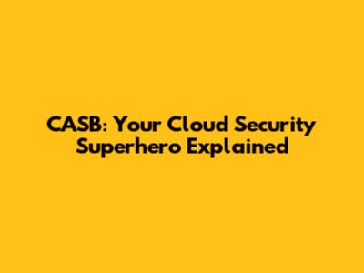 CASB: Your Cloud Security Superhero Explained