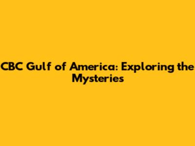 CBC Gulf of America: Exploring the Mysteries
