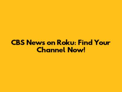 CBS News on Roku: Find Your Channel Now!