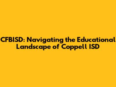 CFBISD: Navigating the Educational Landscape of Coppell ISD