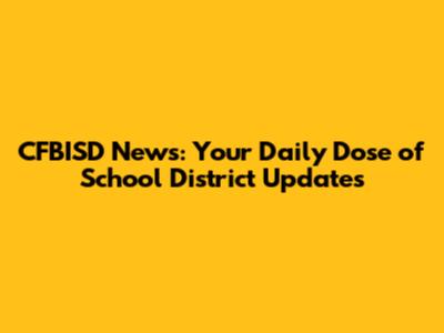 CFBISD News: Your Daily Dose of School District Updates