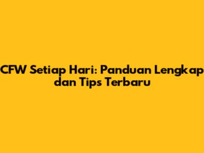 CFW Setiap Hari: Panduan Lengkap dan Tips Terbaru