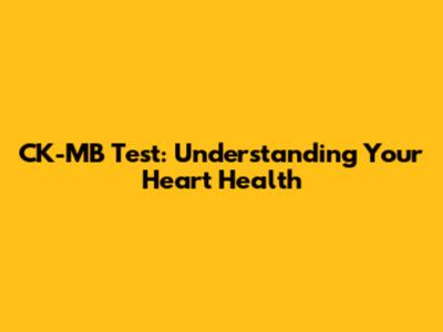 CK-MB Test: Understanding Your Heart Health