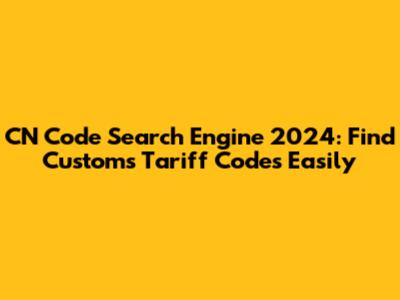 CN Code Search Engine 2024: Find Customs Tariff Codes Easily