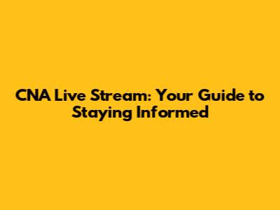 CNA Live Stream: Your Guide to Staying Informed