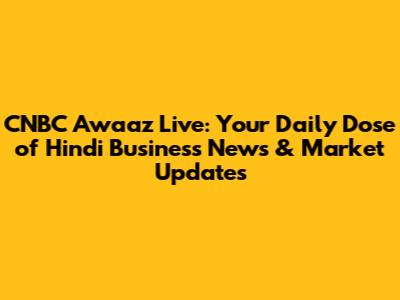 CNBC Awaaz Live: Your Daily Dose of Hindi Business News & Market Updates