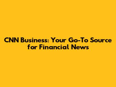 CNN Business: Your Go-To Source for Financial News