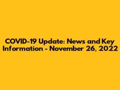 COVID-19 Update: News and Key Information - November 26, 2022