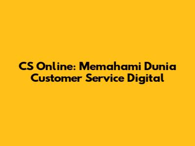 CS Online: Memahami Dunia Customer Service Digital