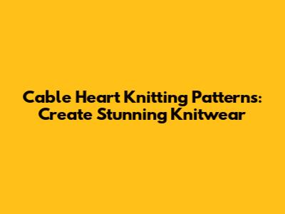 Cable Heart Knitting Patterns: Create Stunning Knitwear