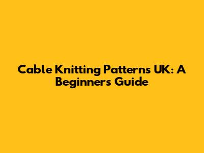 Cable Knitting Patterns UK: A Beginner's Guide
