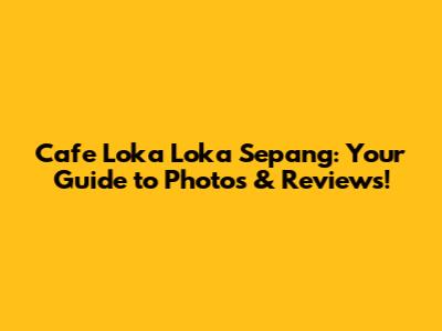 Cafe Loka Loka Sepang: Your Guide to Photos & Reviews!