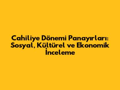 Cahiliye Dönemi Panayırları: Sosyal, Kültürel ve Ekonomik İnceleme