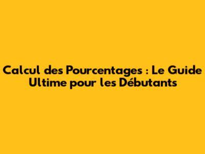 Calcul des Pourcentages : Le Guide Ultime pour les Débutants