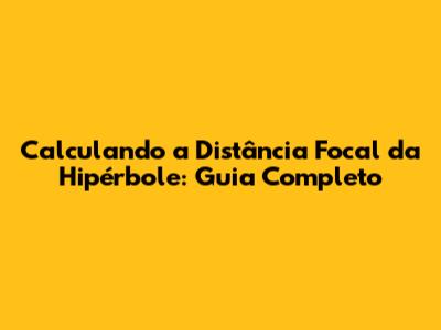 Calculando a Distância Focal da Hipérbole: Guia Completo