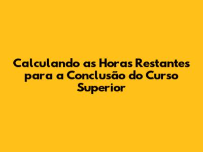Calculando as Horas Restantes para a Conclusão do Curso Superior