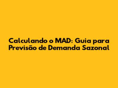 Calculando o MAD: Guia para Previsão de Demanda Sazonal