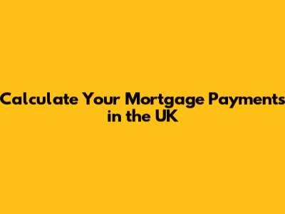 Calculate Your Mortgage Payments in the UK