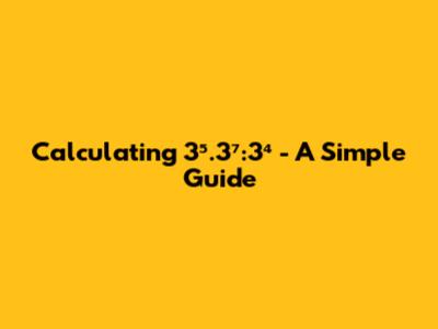 Calculating 3⁵.3⁷:3⁴ - A Simple Guide