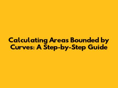 Calculating Areas Bounded by Curves: A Step-by-Step Guide